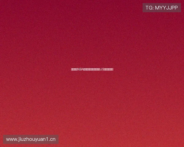 畅享高清NBA无插件直播体验轻松观看JS体育实时赛事 畅享高清NBA无插件直播体验轻松观看JS体育实时赛事